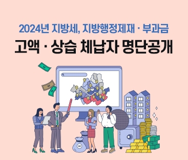 2024년 지방세, 지방행정제재 · 부과금
고액 · 상습 체납자 명단공개
(새창열림)