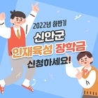 22년 하반기 신안군 인재육성 장학금 신청 놓치지 마세요!..'올 하반기 우수장학...